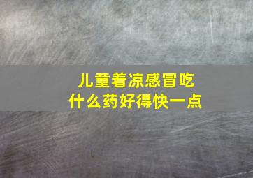 儿童着凉感冒吃什么药好得快一点