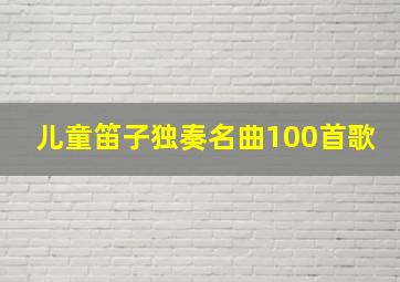 儿童笛子独奏名曲100首歌