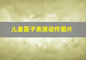 儿童笛子表演动作图片