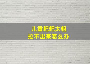 儿童粑粑太粗拉不出来怎么办