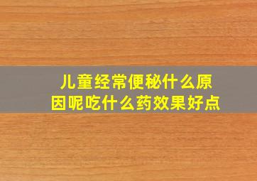 儿童经常便秘什么原因呢吃什么药效果好点