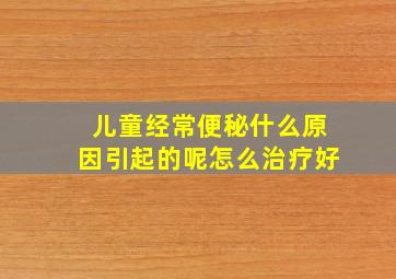 儿童经常便秘什么原因引起的呢怎么治疗好