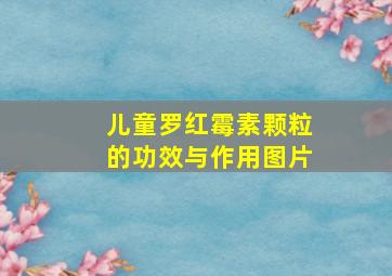 儿童罗红霉素颗粒的功效与作用图片