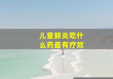 儿童肺炎吃什么药最有疗效