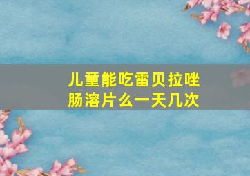 儿童能吃雷贝拉唑肠溶片么一天几次