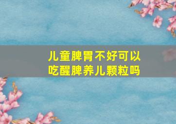 儿童脾胃不好可以吃醒脾养儿颗粒吗