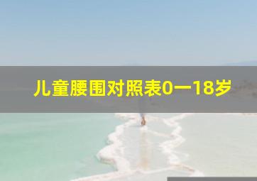 儿童腰围对照表0一18岁