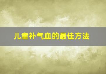 儿童补气血的最佳方法