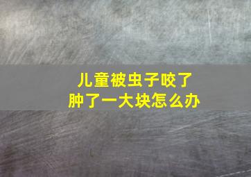 儿童被虫子咬了肿了一大块怎么办