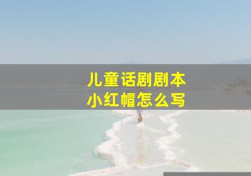 儿童话剧剧本小红帽怎么写