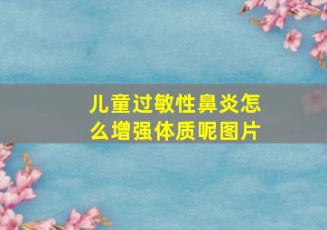 儿童过敏性鼻炎怎么增强体质呢图片