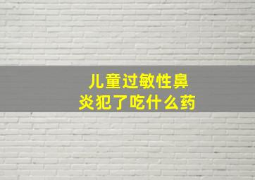 儿童过敏性鼻炎犯了吃什么药