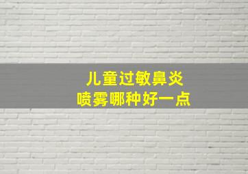 儿童过敏鼻炎喷雾哪种好一点