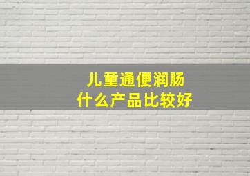 儿童通便润肠什么产品比较好