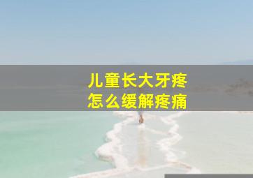 儿童长大牙疼怎么缓解疼痛