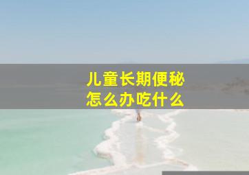 儿童长期便秘怎么办吃什么