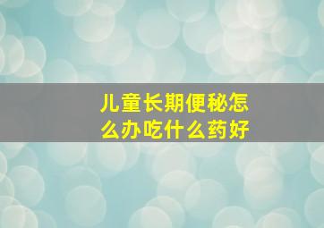 儿童长期便秘怎么办吃什么药好