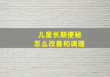 儿童长期便秘怎么改善和调理