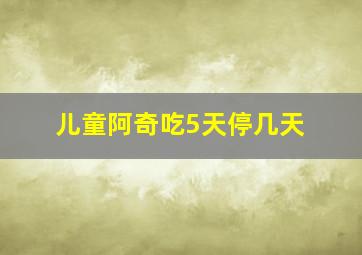 儿童阿奇吃5天停几天