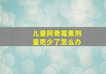 儿童阿奇霉素剂量吃少了怎么办