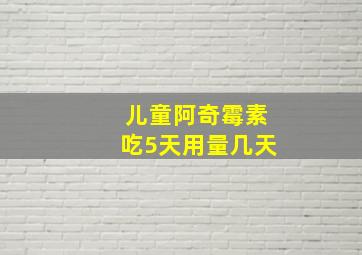 儿童阿奇霉素吃5天用量几天