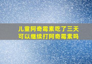 儿童阿奇霉素吃了三天可以继续打阿奇霉素吗