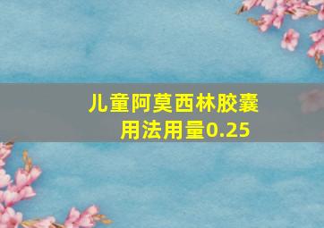 儿童阿莫西林胶囊用法用量0.25