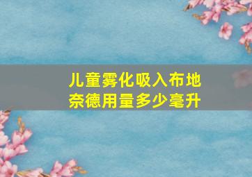 儿童雾化吸入布地奈德用量多少毫升