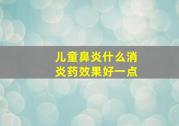 儿童鼻炎什么消炎药效果好一点