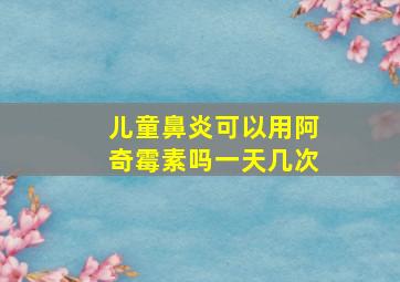 儿童鼻炎可以用阿奇霉素吗一天几次