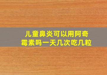 儿童鼻炎可以用阿奇霉素吗一天几次吃几粒