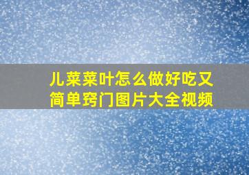 儿菜菜叶怎么做好吃又简单窍门图片大全视频