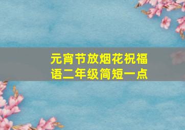 元宵节放烟花祝福语二年级简短一点