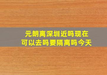 元朗离深圳近吗现在可以去吗要隔离吗今天