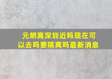 元朗离深圳近吗现在可以去吗要隔离吗最新消息