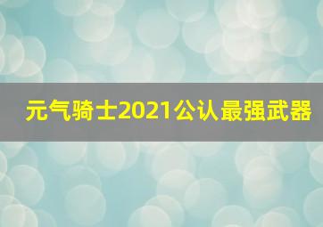 元气骑士2021公认最强武器