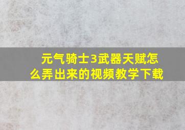 元气骑士3武器天赋怎么弄出来的视频教学下载