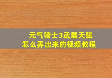 元气骑士3武器天赋怎么弄出来的视频教程