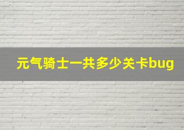 元气骑士一共多少关卡bug