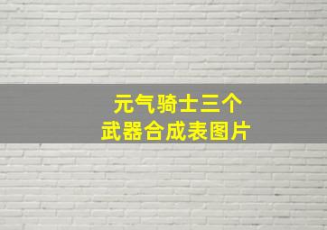 元气骑士三个武器合成表图片