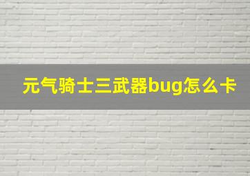 元气骑士三武器bug怎么卡