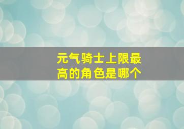 元气骑士上限最高的角色是哪个