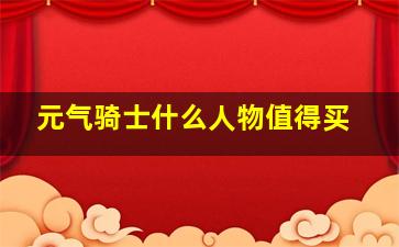 元气骑士什么人物值得买