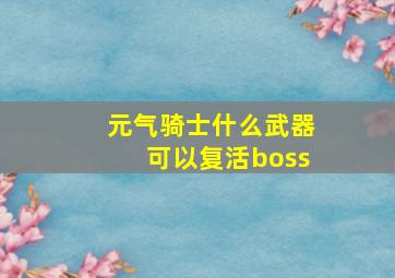 元气骑士什么武器可以复活boss