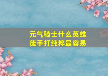 元气骑士什么英雄徒手打纯粹最容易