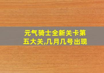 元气骑士全新关卡第五大关,几月几号出现