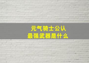 元气骑士公认最强武器是什么