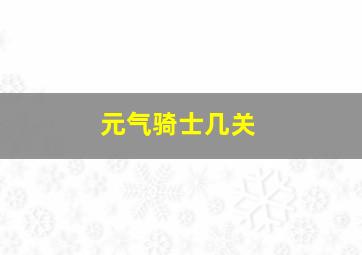 元气骑士几关