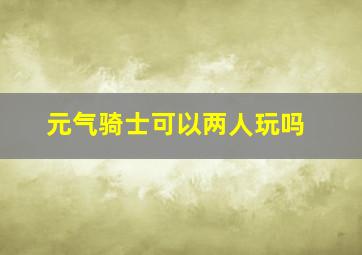 元气骑士可以两人玩吗