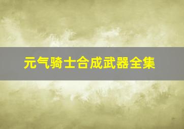 元气骑士合成武器全集